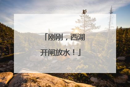 刚刚，西湖开闸放水！
