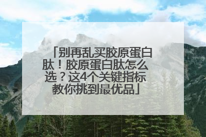 别再乱买胶原蛋白肽！胶原蛋白肽怎么选？这4个关键指标教你挑到最优品