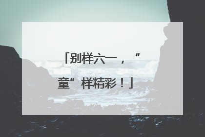 别样六一，“童”样精彩！