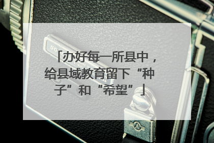 办好每一所县中，给县域教育留下“种子”和“希望”