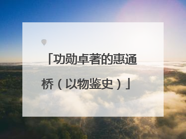 功勋卓著的惠通桥（以物鉴史）