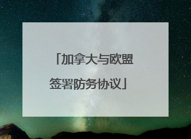 加拿大与欧盟签署防务协议