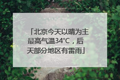 北京今天以晴为主最高气温34℃，后天部分地区有雷雨