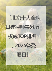 北京十大金牌口碑律师事务所权威TOP排名，2025备受瞩目