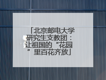 北京邮电大学研究生支教团：让祖国的“花园”里百花齐放
