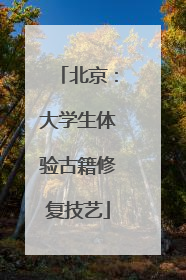 北京：大学生体验古籍修复技艺