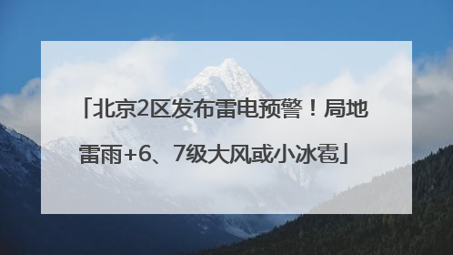 北京2区发布雷电预警！局地雷雨+6、7级大风或小冰雹