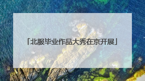 北服毕业作品大秀在京开展