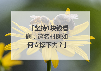 坚持1块钱看病，这名村医如何支撑下去？
