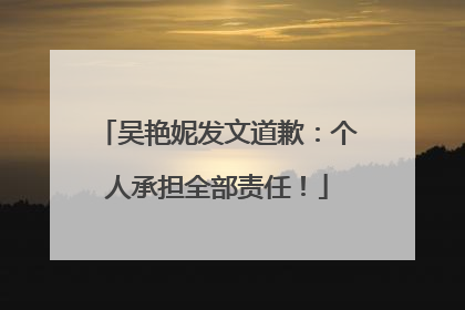 吴艳妮发文道歉：个人承担全部责任！