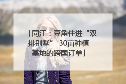 同江：豆角住进“双排别墅” 30亩种植基地的跨国订单
