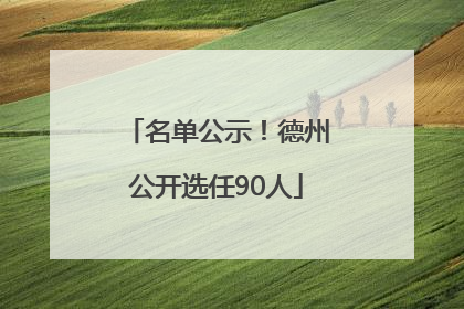 名单公示！德州公开选任90人