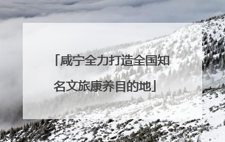 咸宁全力打造全国知名文旅康养目的地