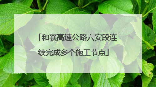 和襄高速公路六安段连续完成多个施工节点