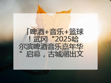 啤酒+音乐+篮球！武冈“2025哈尔滨啤酒音乐嘉年华”启幕，古城潮出文旅新活力