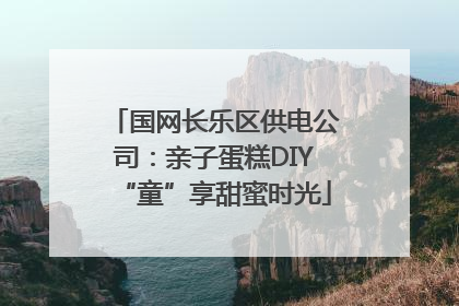 国网长乐区供电公司：亲子蛋糕DIY“童”享甜蜜时光