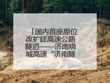 国内首座原位改扩建高速公路隧道——济南绕城高速“济南隧道”开工建设