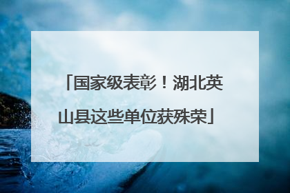 国家级表彰！湖北英山县这些单位获殊荣
