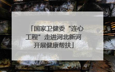 国家卫健委“连心工程”走进河北新河开展健康帮扶