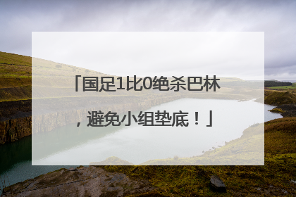 国足1比0绝杀巴林，避免小组垫底！