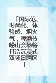国际范、时尚化、体验感、烟火气，啤酒节崂山会场将打造沉浸式双场景园区