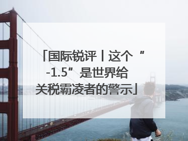 国际锐评丨这个“-1.5”是世界给关税霸凌者的警示