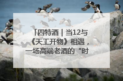四特酒｜当12与《天工开物》相遇，一场高端老酒的“时间对话”即将启幕