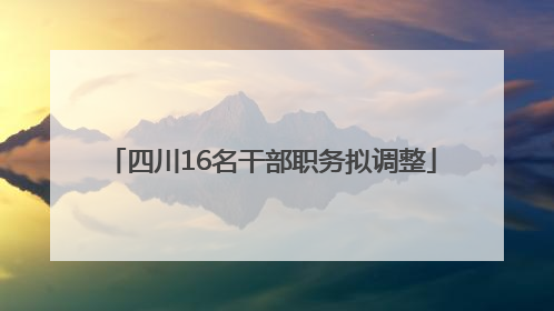 四川16名干部职务拟调整