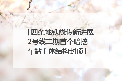 四条地铁线传新进展 2号线二期首个暗挖车站主体结构封顶