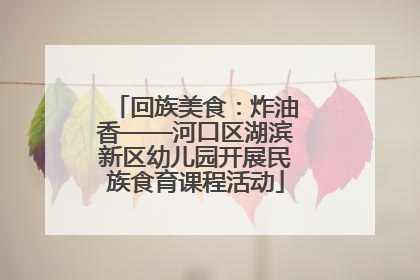 回族美食：炸油香——河口区湖滨新区幼儿园开展民族食育课程活动