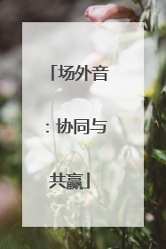 场外音：协同与共赢