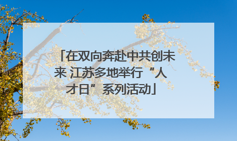 在双向奔赴中共创未来 江苏多地举行“人才日”系列活动