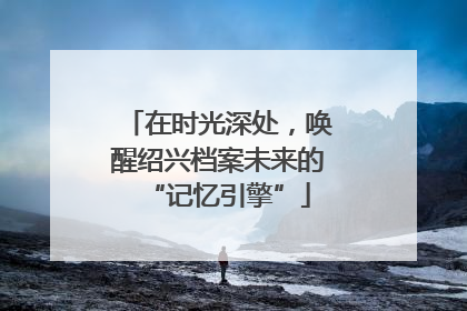 在时光深处，唤醒绍兴档案未来的“记忆引擎”