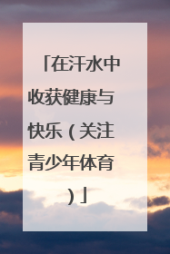 在汗水中收获健康与快乐（关注青少年体育）