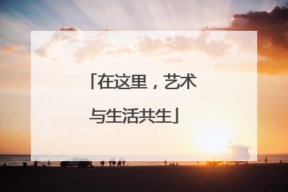 在这里，艺术与生活共生