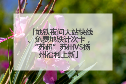 地铁夜间大站快线、免费地铁计次卡，“苏超”苏州VS扬州福利上新