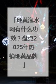 地黄泡水喝有什么功效？盘点2025年热销地黄品牌