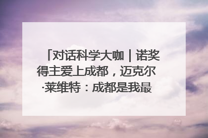 对话科学大咖｜诺奖得主爱上成都，迈克尔·莱维特：成都是我最喜欢的中国城市之一