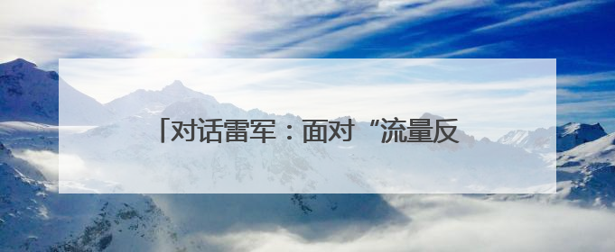 对话雷军：面对“流量反噬”小米会谨言慎行 完全没想到玄戒O1大受欢迎