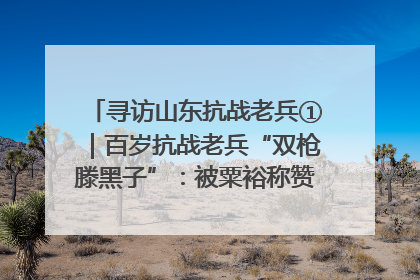寻访山东抗战老兵①｜百岁抗战老兵“双枪滕黑子”：被粟裕称赞的“孤胆英雄”