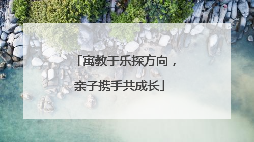 寓教于乐探方向，亲子携手共成长