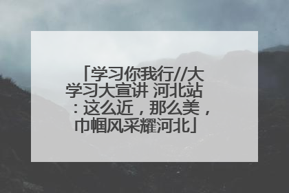 学习你我行//大学习大宣讲 河北站：这么近，那么美，巾帼风采耀河北