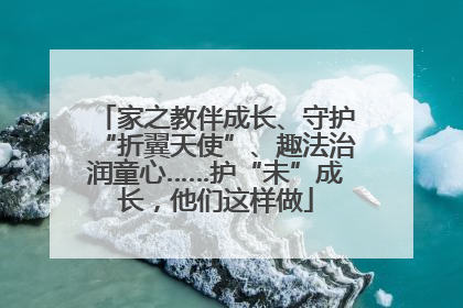 家之教伴成长、守护“折翼天使”、趣法治润童心……护“未”成长，他们这样做