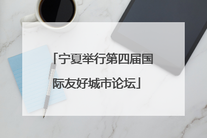 宁夏举行第四届国际友好城市论坛
