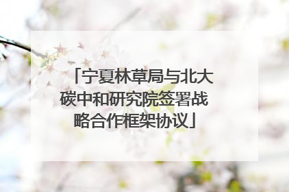 宁夏林草局与北大碳中和研究院签署战略合作框架协议