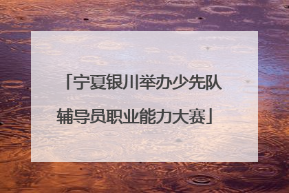 宁夏银川举办少先队辅导员职业能力大赛
