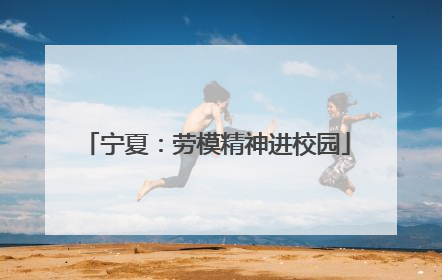 宁夏：劳模精神进校园