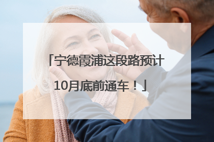 宁德霞浦这段路预计10月底前通车！