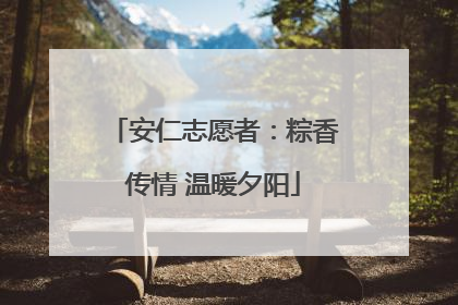 安仁志愿者：粽香传情 温暖夕阳