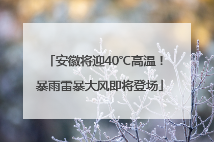 安徽将迎40℃高温！暴雨雷暴大风即将登场